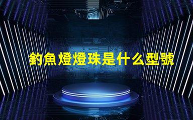 釣魚燈燈珠是什么型號 手機燈珠是什么型號